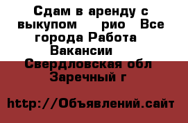 Сдам в аренду с выкупом kia рио - Все города Работа » Вакансии   . Свердловская обл.,Заречный г.